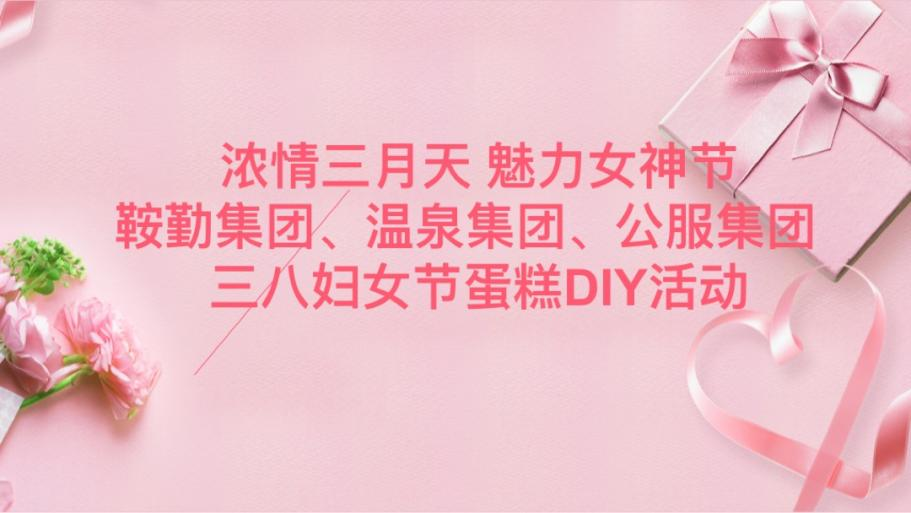 濃情三月天 魅力女神節(jié)—鞍勤集團(tuán)、溫泉集團(tuán)、公服集團(tuán)舉辦“三八”婦女節(jié)蛋糕DIY活動